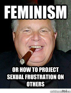 Feminism or how to project sexual frustration on others  Scumbag Rush Limbaugh