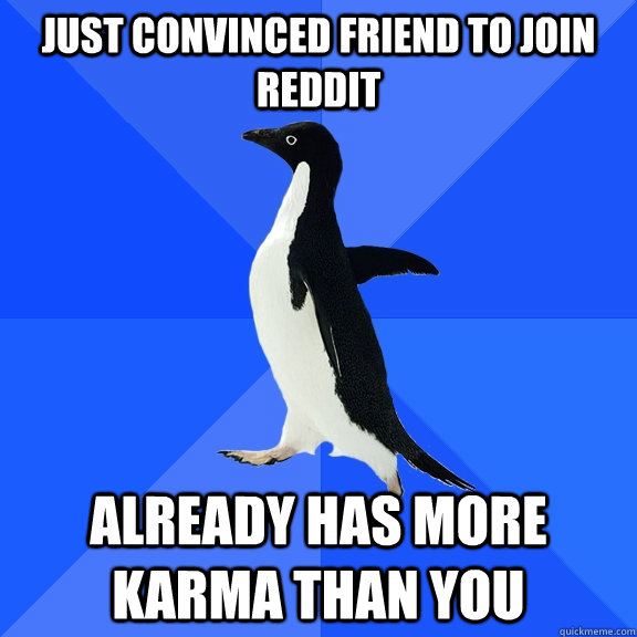 Just Convinced Friend to join reddit Already has more karma than you  Socially Awkward Penguin
