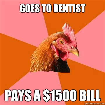 goes to dentist pays a $1500 bill  Anti-Joke Chicken