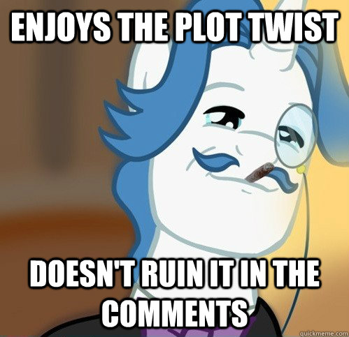 Enjoys the plot twist Doesn't ruin it in the comments  Good Guy Fancy Pants
