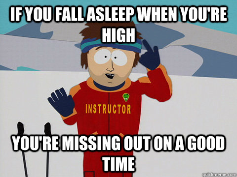 If you fall asleep when you're high You're missing out on a good time  south park ski instructor