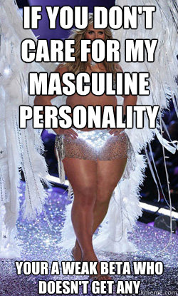 If you don't care for my masculine personality your a weak beta who doesn't get any  Typical American Woman