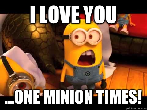 I love you  ...one minion times!  minion