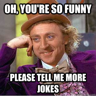 Oh, you're so funny please tell me more jokes - Oh, you're so funny please tell me more jokes  Condescending Wonka