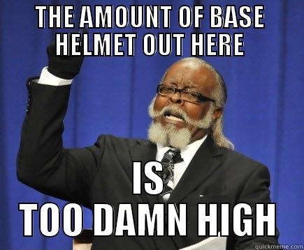 Helmet too high - THE AMOUNT OF BASE HELMET OUT HERE IS TOO DAMN HIGH Too Damn High