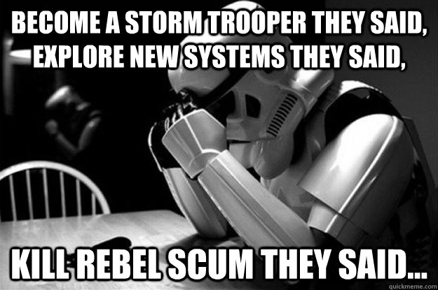 Become a storm trooper they said, explore new systems they said,  kill rebel scum they said...  Star Wars Problems