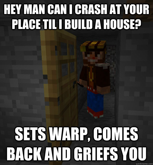 hey man can i crash at your place til i build a house? sets warp, comes back and griefs you - hey man can i crash at your place til i build a house? sets warp, comes back and griefs you  Scumbagcraft Steve