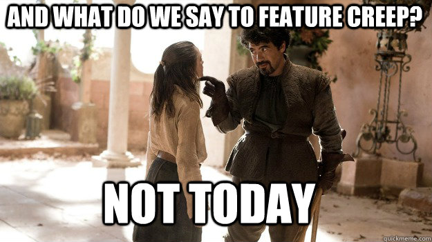 And what do we say to feature creep? Not Today - And what do we say to feature creep? Not Today  Arya not today