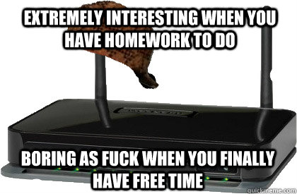 extremely interesting when you have homework to do boring as fuck when you finally have free time  Scumbag Internet