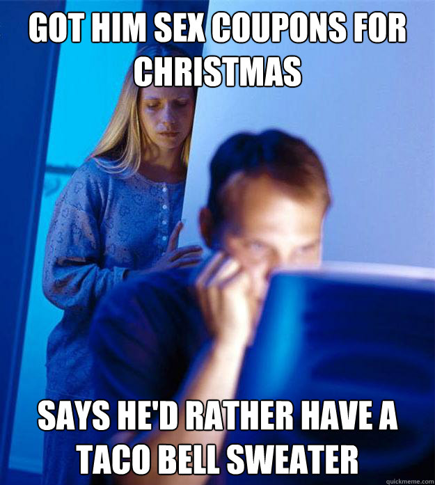 Got him sex coupons for christmas Says he'd rather have a taco bell sweater - Got him sex coupons for christmas Says he'd rather have a taco bell sweater  Redditors Wife