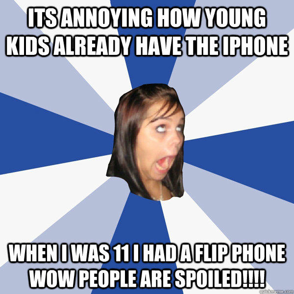 its annoying how young kids already have the iphone when i was 11 i had a flip phone wow people are spoiled!!!!  Annoying Facebook Girl