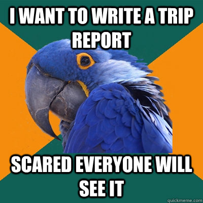 I want to write a trip report scared everyone will see it  Paranoid Parrot