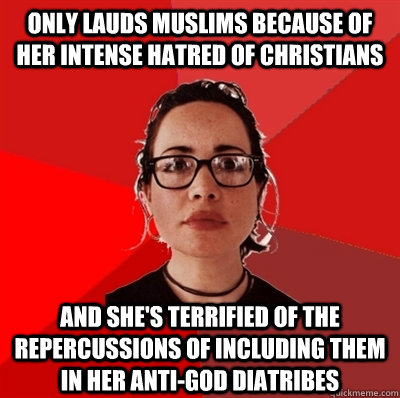 only lauds muslims because of her intense hatred of christians and she's terrified of the repercussions of including them in her anti-god diatribes  Liberal Douche Garofalo