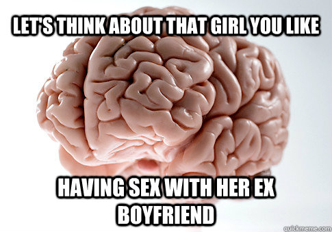 LET'S THINK ABOUT THAT GIRL YOU LIKE HAVING SEX WITH HER EX BOYFRIEND  Caption 4 goes here  Scumbag Brain