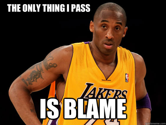 The only thing I pass is blame - The only thing I pass is blame  Scumbag Kobe