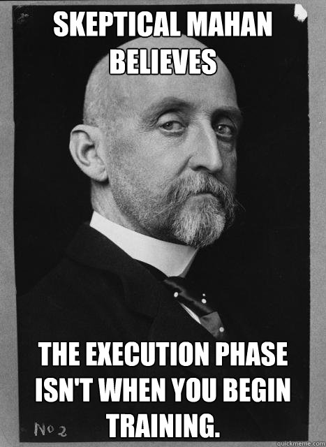 Skeptical Mahan believes The execution phase isn't when you begin training.
 - Skeptical Mahan believes The execution phase isn't when you begin training.
  Skeptical Mahan