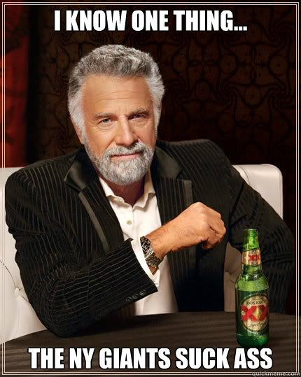 I know one thing... The NY Giants Suck Ass - I know one thing... The NY Giants Suck Ass  The Most Interesting Man In The World