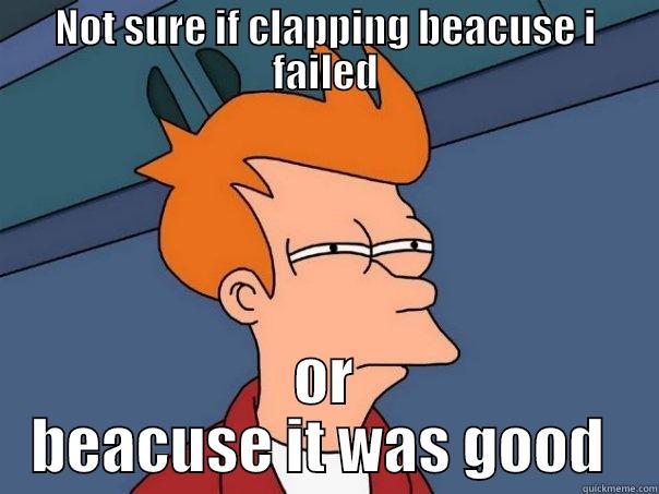 NOT SURE IF CLAPPING BEACUSE I FAILED OR BEACUSE IT WAS GOOD  Futurama Fry