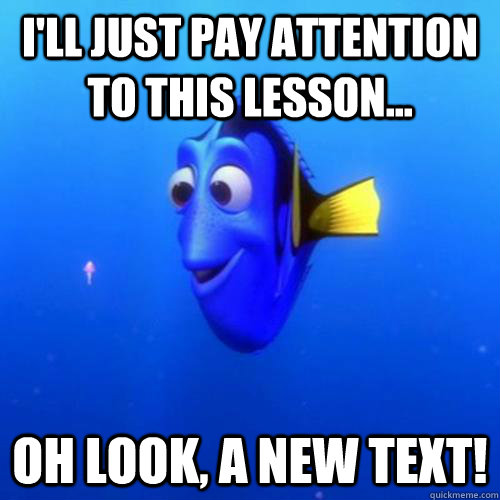 I'll just pay attention to this lesson... Oh look, a new text! - I'll just pay attention to this lesson... Oh look, a new text!  dory