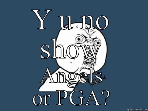 Y U NO SHOW ANGELS OR PGA? Y U No