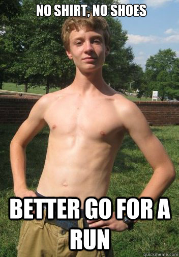 no shirt, no shoes better go for a run  