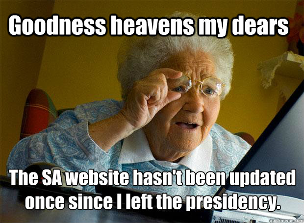 Goodness heavens my dears The SA website hasn't been updated once since I left the presidency.  Grandma finds the Internet