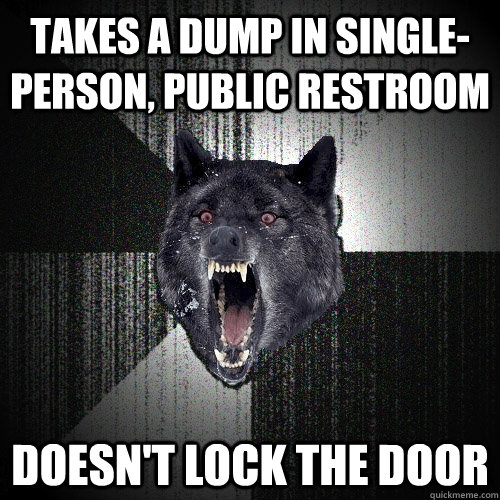 Takes a dump in single-person, public restroom doesn't lock the door  Insanity Wolf