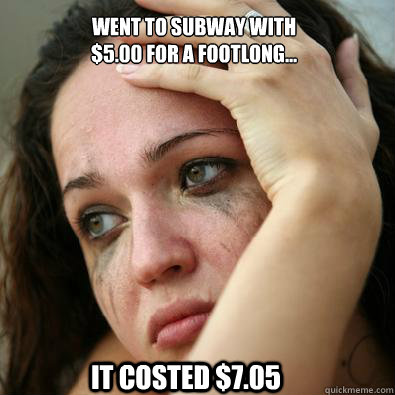 Went to subway with 
$5.00 for a footlong... It costed $7.05  Subway