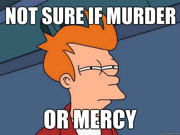 not sure if murder  or mercy - not sure if murder  or mercy  Futurama Fry