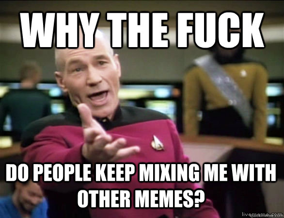 why the fuck do people keep mixing me with other memes?  Annoyed Picard HD