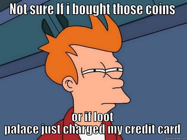 Loot Meme - NOT SURE IF I BOUGHT THOSE COINS OR IF LOOT PALACE JUST CHARGED MY CREDIT CARD Futurama Fry