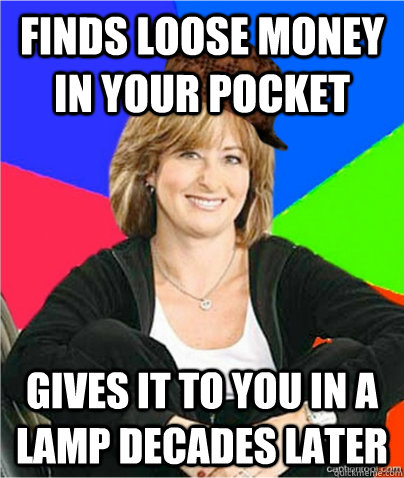 Finds loose money in your pocket gives it to you in a lamp decades later  scumbag suburban mom