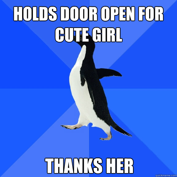 Holds door open for cute girl Thanks her  Socially Awkward Penguin