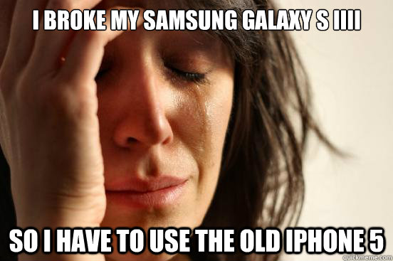 I broke my Samsung Galaxy S IIII So I have to use the old Iphone 5  First World Problems
