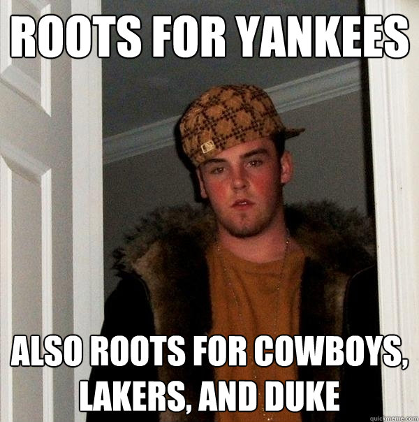 Roots for Yankees Also roots for Cowboys, Lakers, and Duke - Roots for Yankees Also roots for Cowboys, Lakers, and Duke  Scumbag Steve