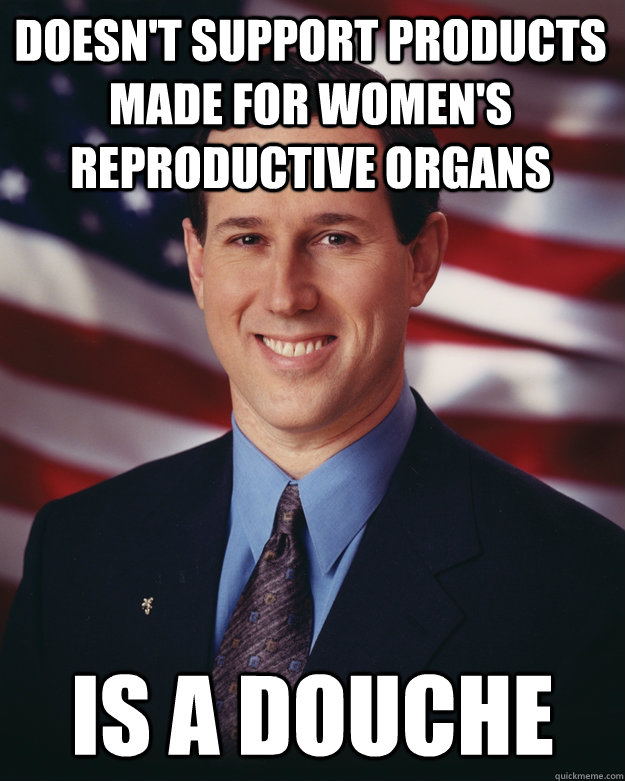Doesn't support products made for women's reproductive organs Is a douche  Rick Santorum