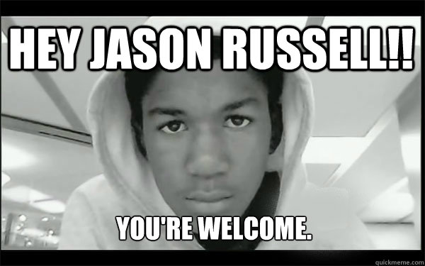 Hey Jason Russell!! You're Welcome. - Hey Jason Russell!! You're Welcome.  Logical Trayvon Martin