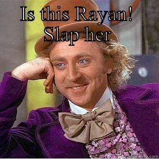 IS THIS RAYAN! SLAP HER  Condescending Wonka