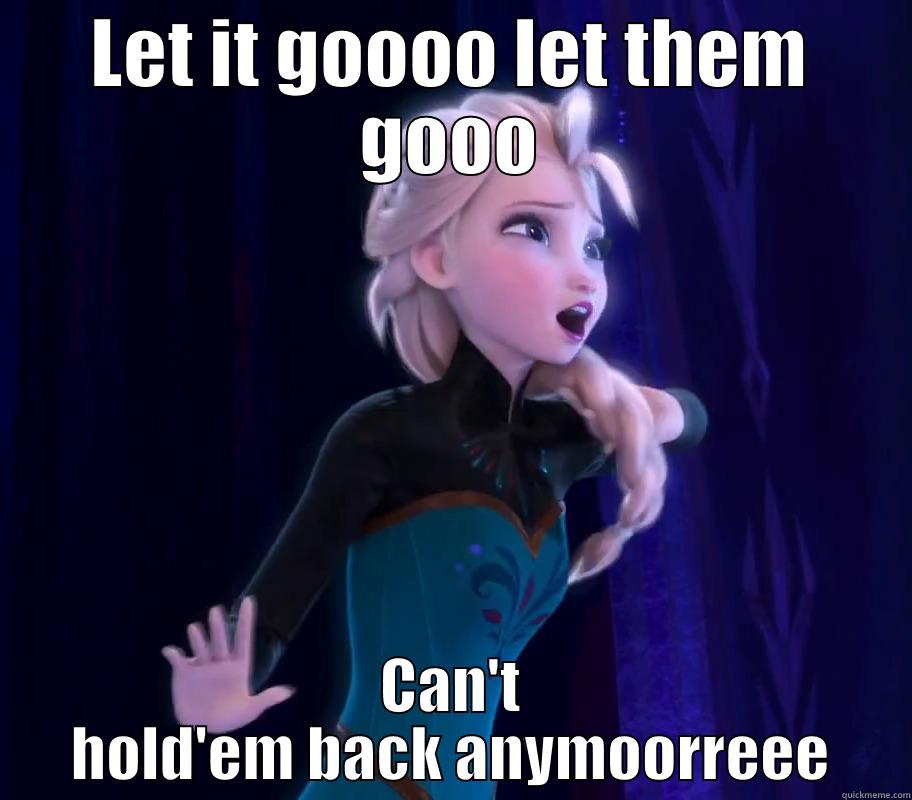 LET IT GOOOO LET THEM GOOO CAN'T HOLD'EM BACK ANYMOORREEE Misc