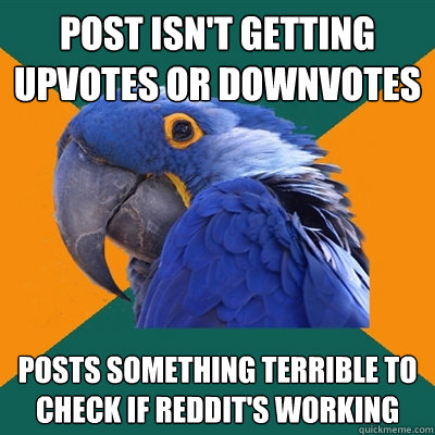 post isn't getting upvotes or downvotes posts something terrible to check if Reddit's working - post isn't getting upvotes or downvotes posts something terrible to check if Reddit's working  Paranoid Parrot
