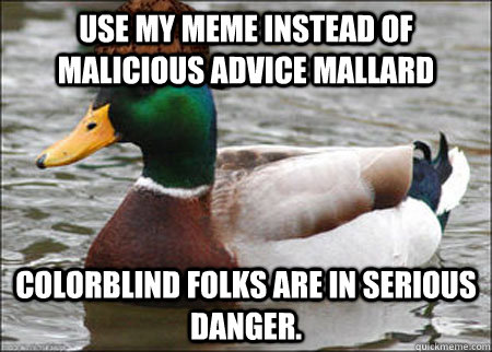 Use my meme instead of malicious advice mallard Colorblind folks are in serious danger. - Use my meme instead of malicious advice mallard Colorblind folks are in serious danger.  Actual Bad Advice Duck