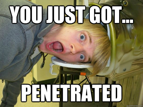 You just got... penetrated  