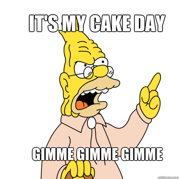 It's my cake day Gimme Gimme Gimme - It's my cake day Gimme Gimme Gimme  Abe Simpson