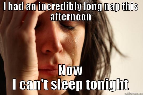 I HAD AN INCREDIBLY LONG NAP THIS AFTERNOON NOW I CAN'T SLEEP TONIGHT First World Problems