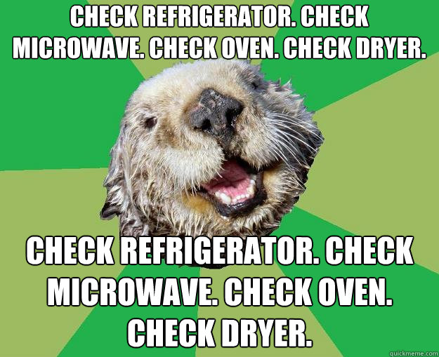 check refrigerator. check microwave. check oven. check dryer.  check refrigerator. check microwave. check oven. check dryer.   OCD Otter