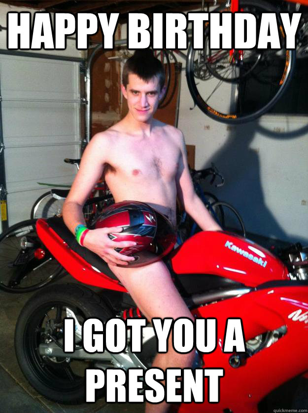 Happy Birthday I got you a present - Happy Birthday I got you a present  Motorcycle Matt