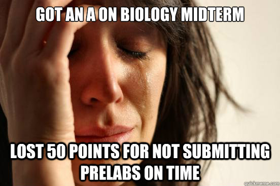 Got an A on biology midterm Lost 50 points for not submitting prelabs on time  First World Problems