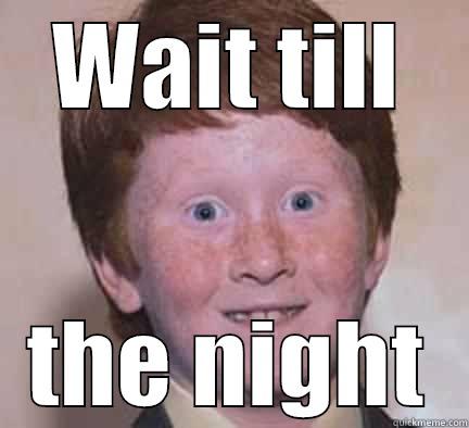 WAIT TILL THE NIGHT Over Confident Ginger