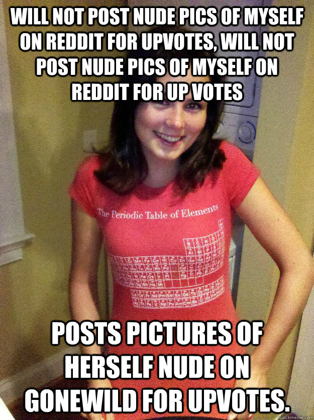 Will not post nude pics of myself on reddit for upvotes, will not post nude pics of myself on reddit for up votes Posts pictures of herself nude on gonewild for upvotes.   Needy Reddit Girl