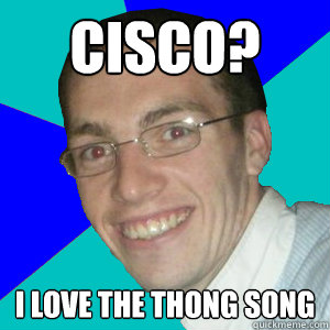 CISCO? I Love The Thong Song - CISCO? I Love The Thong Song  Clueless IT student